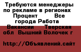 Требуются менеджеры по рекламе в регионах › Процент ­ 50 - Все города Работа » Вакансии   . Тверская обл.,Вышний Волочек г.